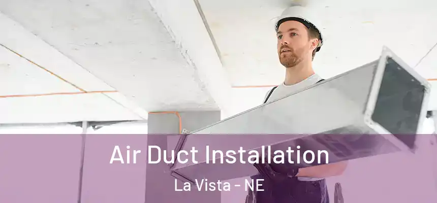 Air Duct Installation La Vista - NE