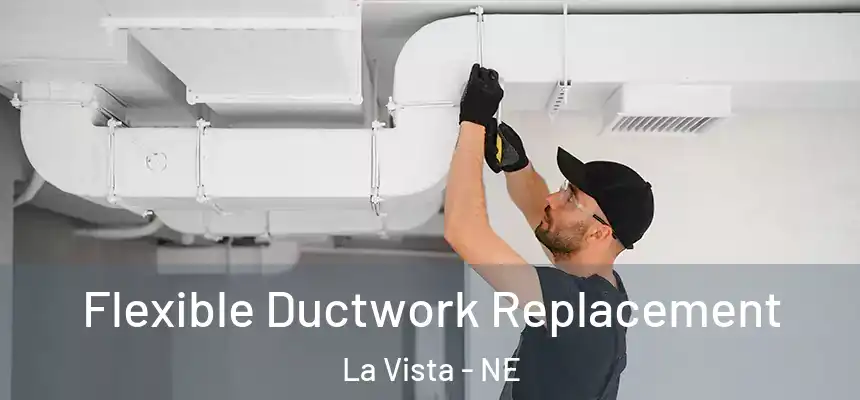  Flexible Ductwork Replacement La Vista - NE