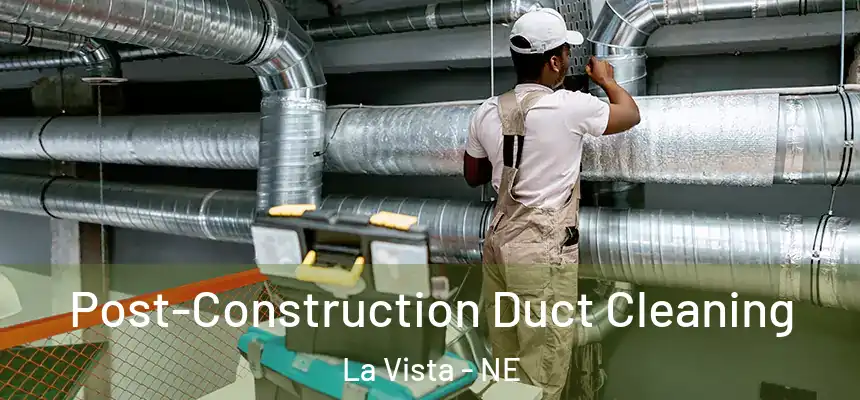 Post-Construction Duct Cleaning La Vista - NE
